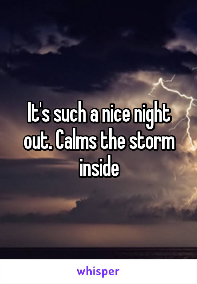 It's such a nice night out. Calms the storm inside