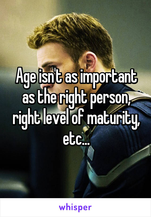 Age isn't as important as the right person, right level of maturity, etc...