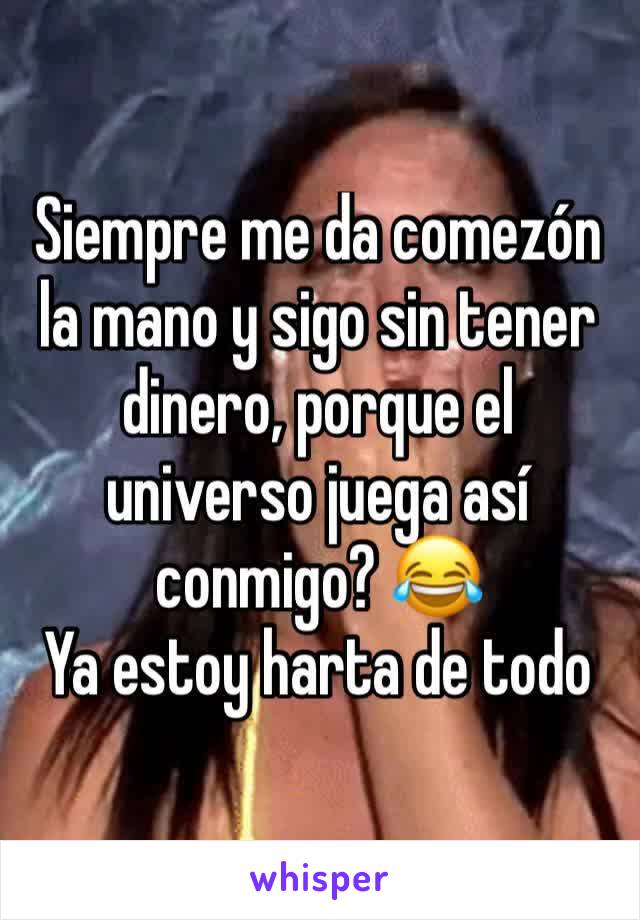 Siempre me da comezón la mano y sigo sin tener dinero, porque el universo juega así conmigo? 😂
Ya estoy harta de todo