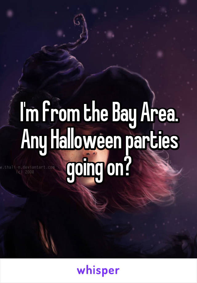 I'm from the Bay Area. Any Halloween parties going on?