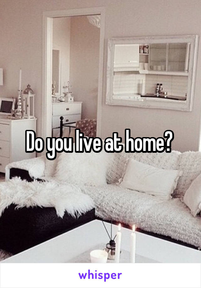 Do you live at home? 