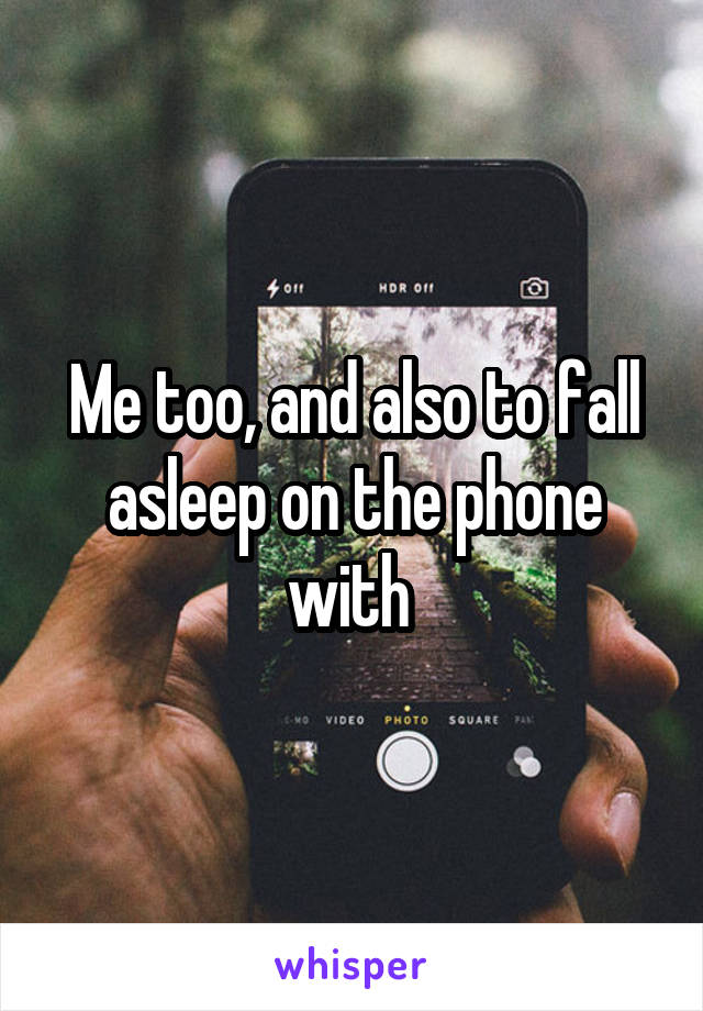 Me too, and also to fall asleep on the phone with 