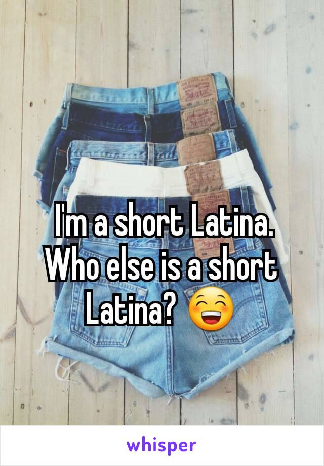  I'm a short Latina. Who else is a short Latina? 😁