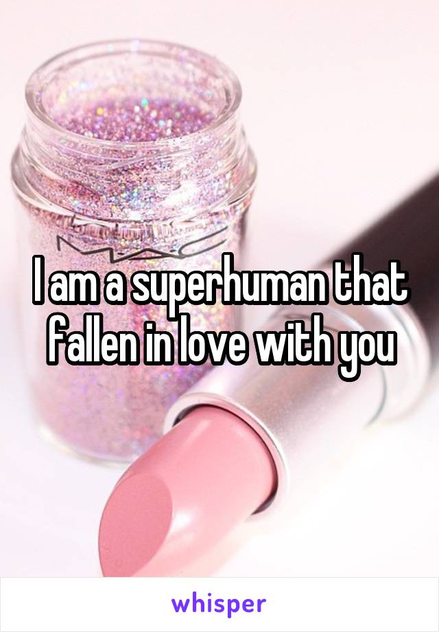 I am a superhuman that fallen in love with you