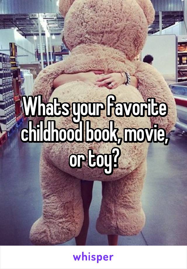 Whats your favorite childhood book, movie, or toy?