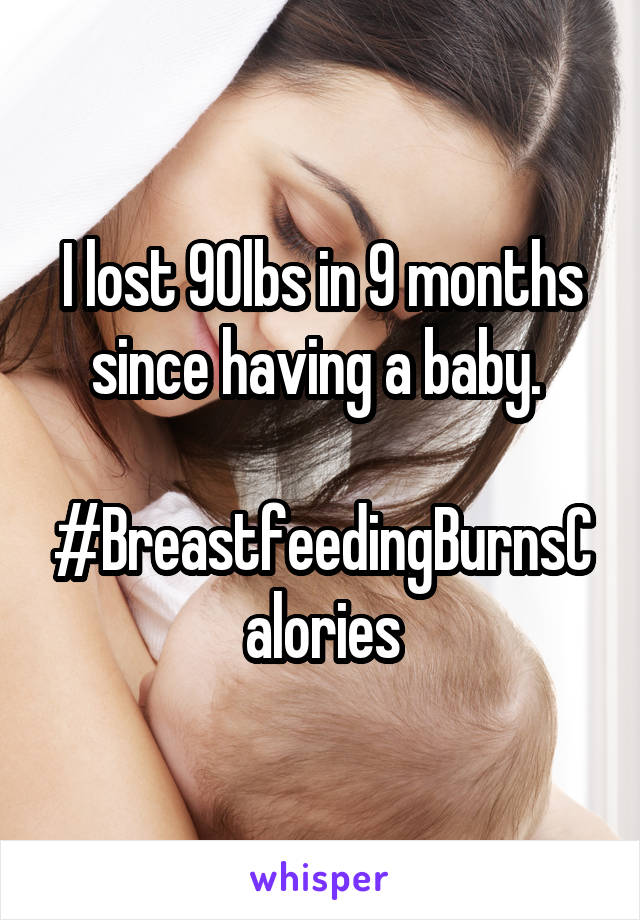 I lost 90lbs in 9 months since having a baby. 

#BreastfeedingBurnsCalories