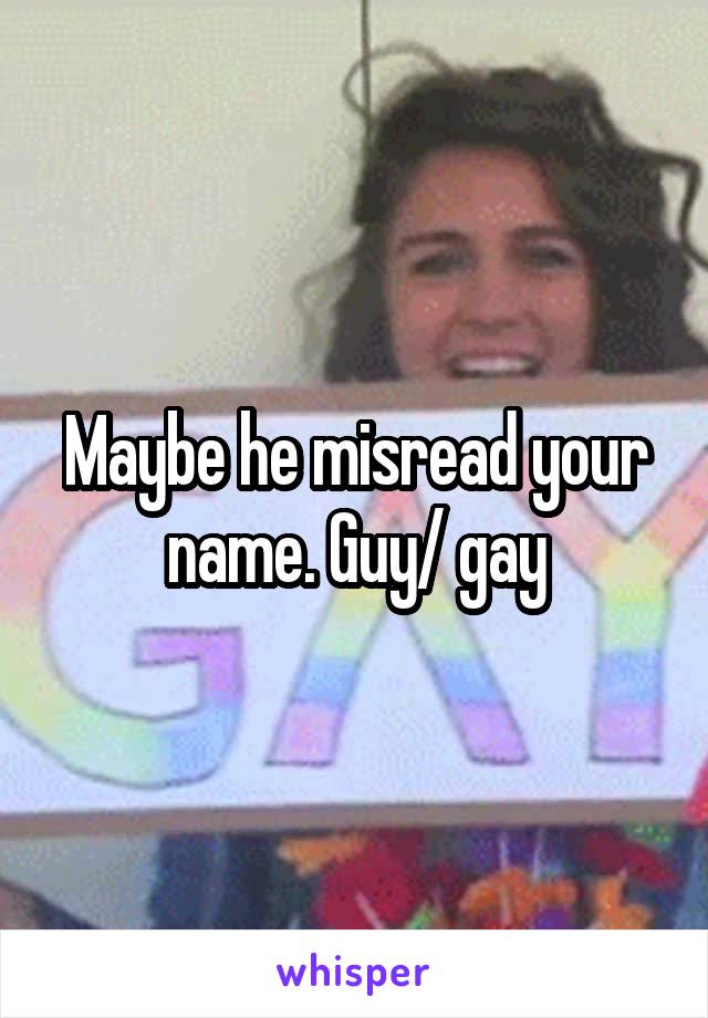 Maybe he misread your name. Guy/ gay