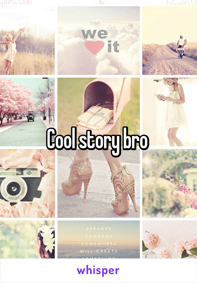 Cool story bro 