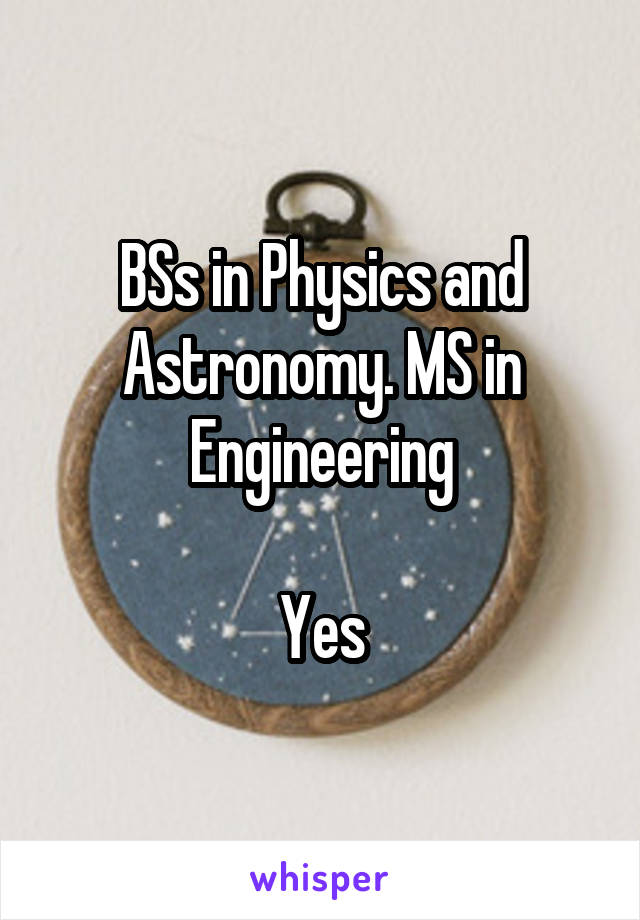 BSs in Physics and Astronomy. MS in Engineering

Yes