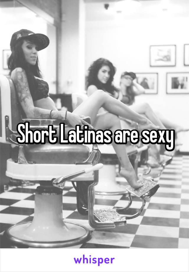 Short Latinas are sexy