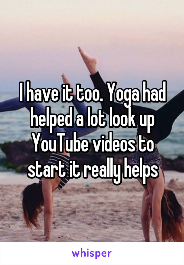 I have it too. Yoga had helped a lot look up YouTube videos to start it really helps
