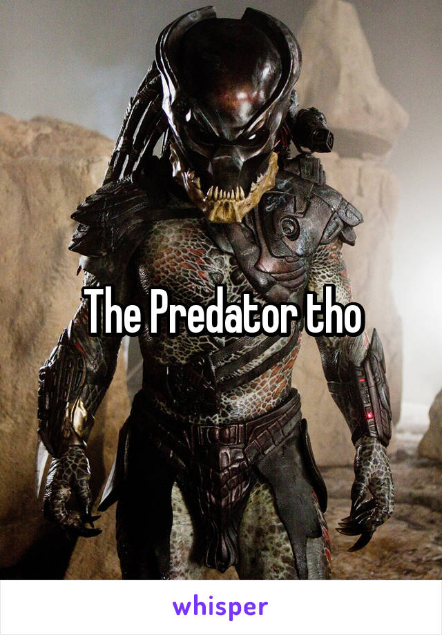 The Predator tho
