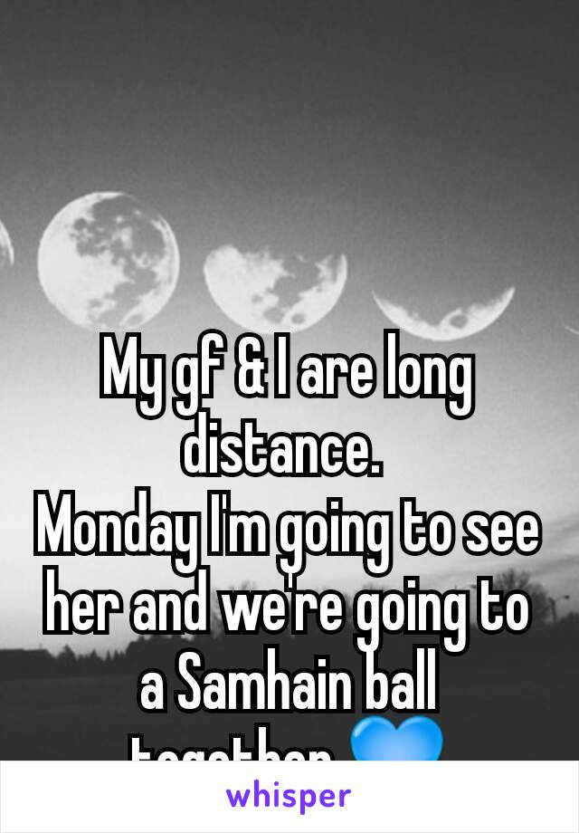 My gf & I are long distance. 
Monday I'm going to see her and we're going to a Samhain ball together 💙