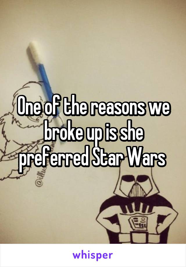 One of the reasons we broke up is she preferred Star Wars 