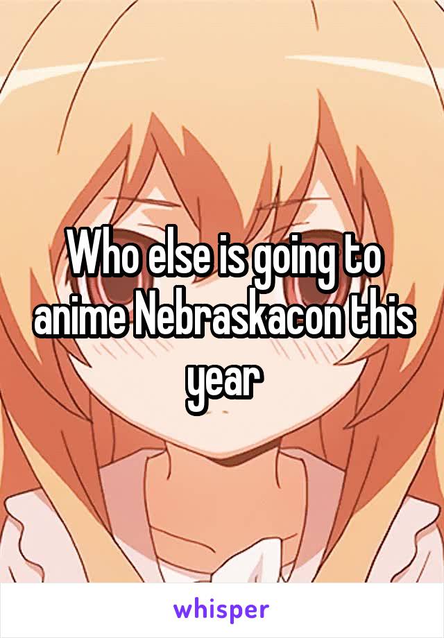 Who else is going to anime Nebraskacon this year