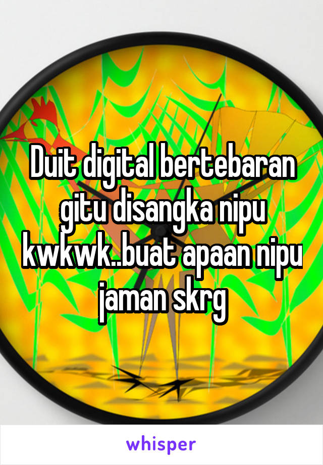 Duit digital bertebaran gitu disangka nipu kwkwk..buat apaan nipu jaman skrg