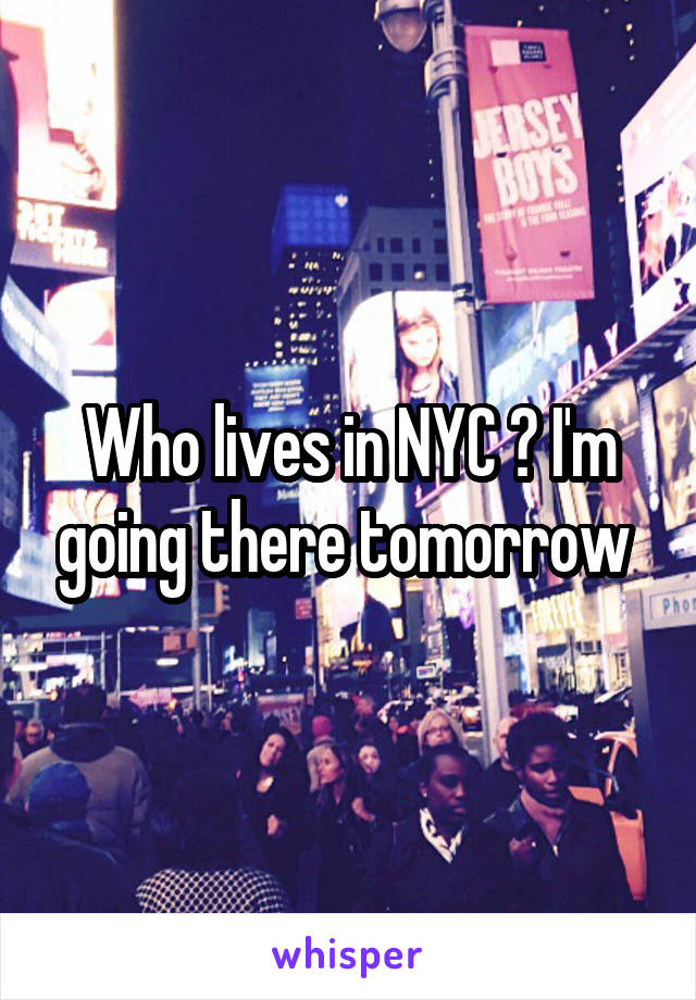 Who lives in NYC ? I'm going there tomorrow 