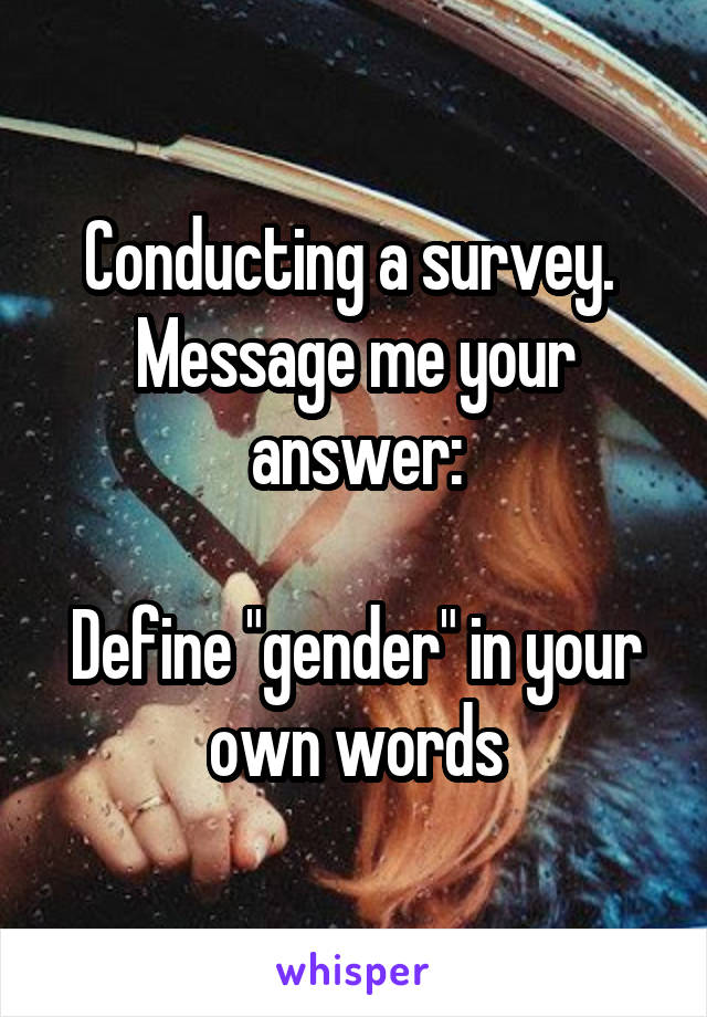 Conducting a survey. 
Message me your answer:

Define "gender" in your own words