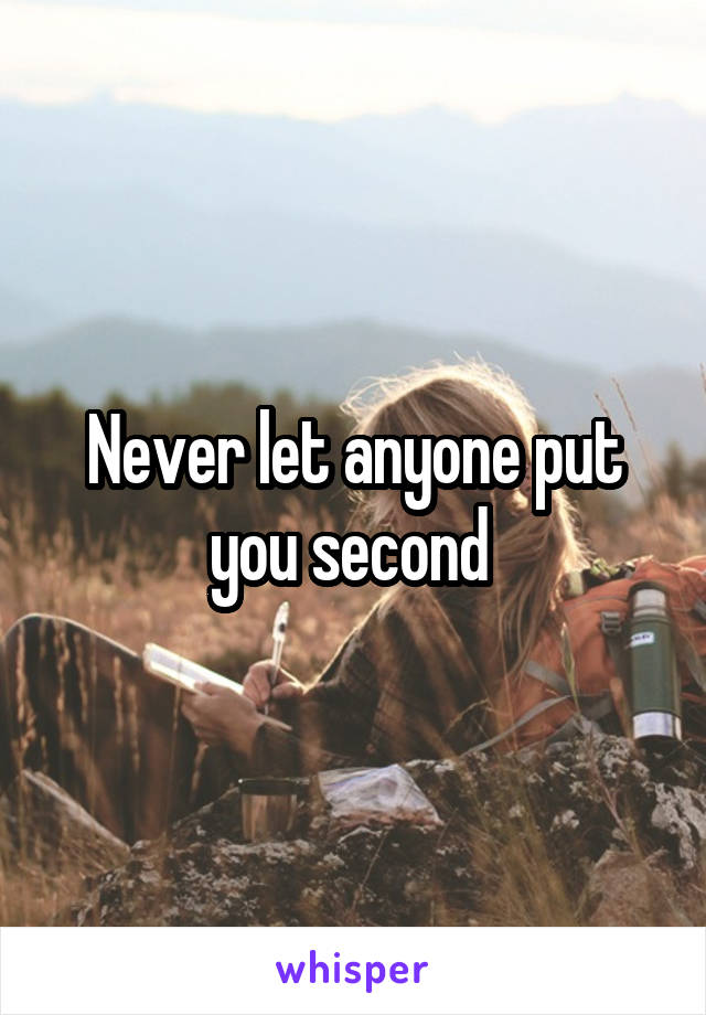 Never let anyone put you second 