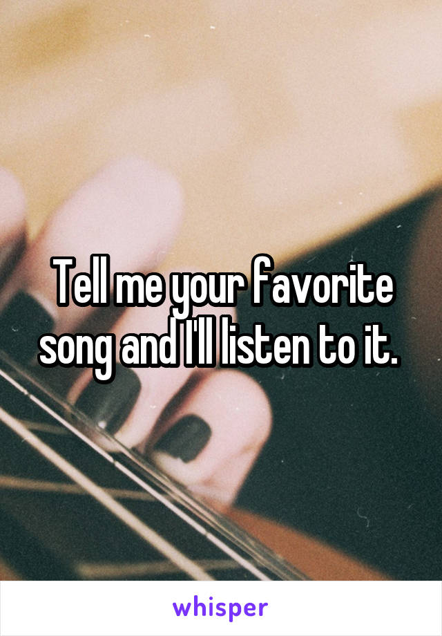 Tell me your favorite song and I'll listen to it. 