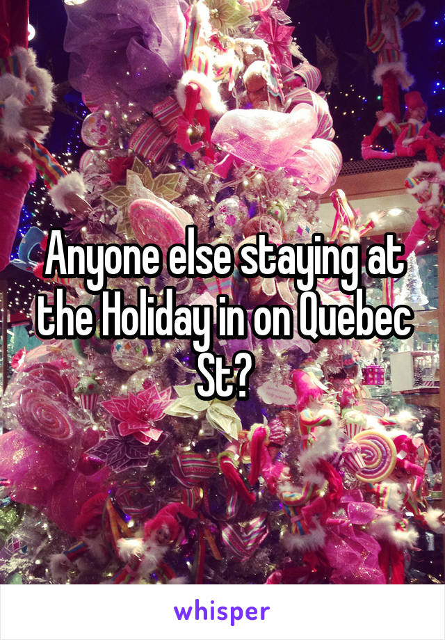 Anyone else staying at the Holiday in on Quebec St?