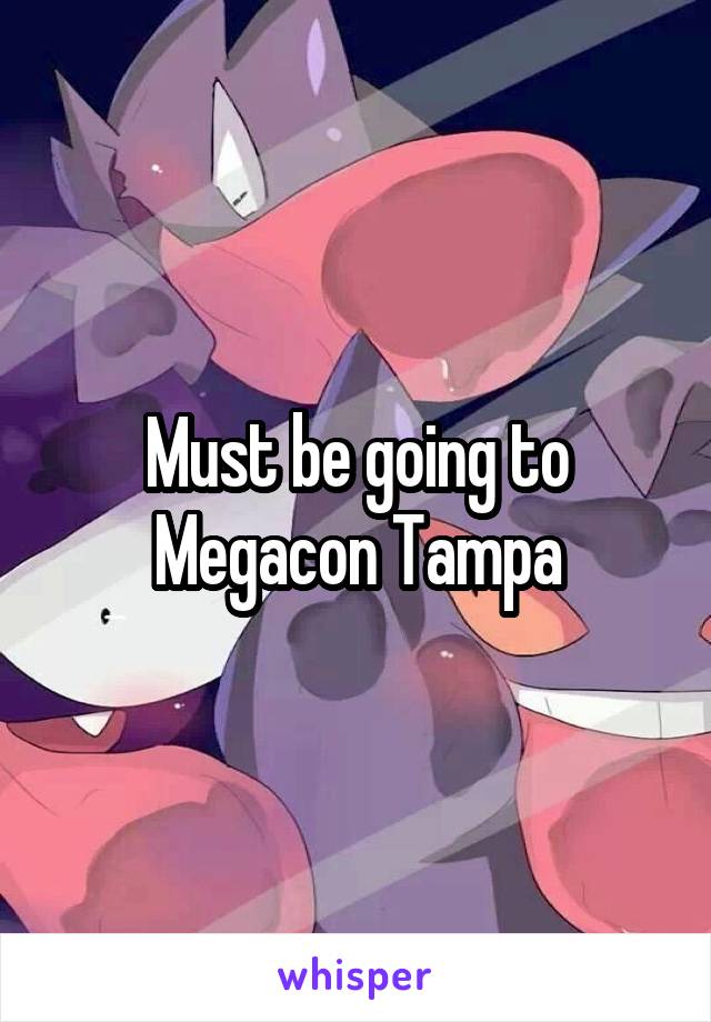 Must be going to Megacon Tampa