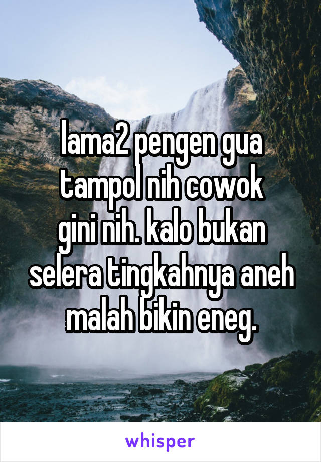 lama2 pengen gua tampol nih cowok
gini nih. kalo bukan selera tingkahnya aneh malah bikin eneg.