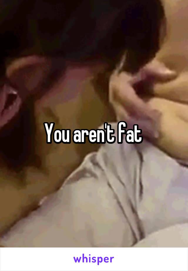 You aren't fat 