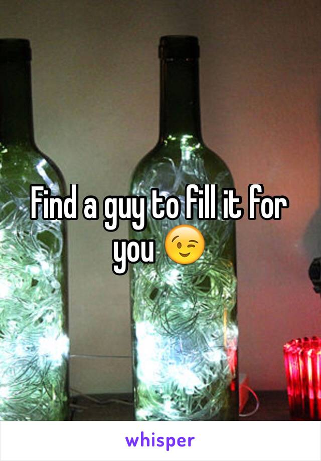 Find a guy to fill it for you 😉