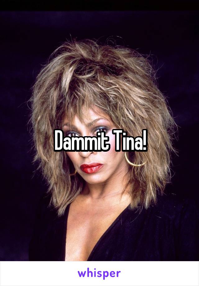Dammit Tina!