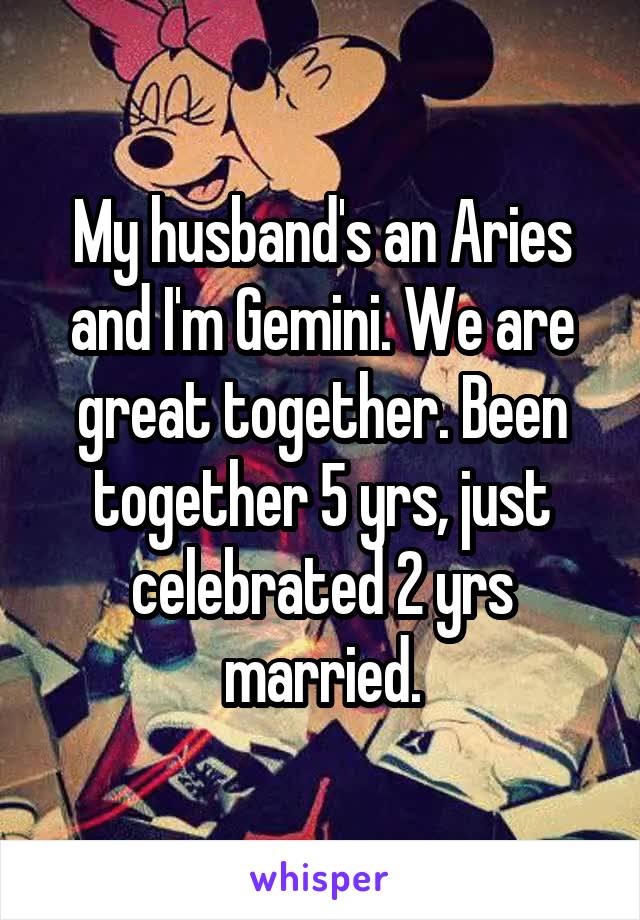 My husband's an Aries and I'm Gemini. We are great together. Been together 5 yrs, just celebrated 2 yrs married.