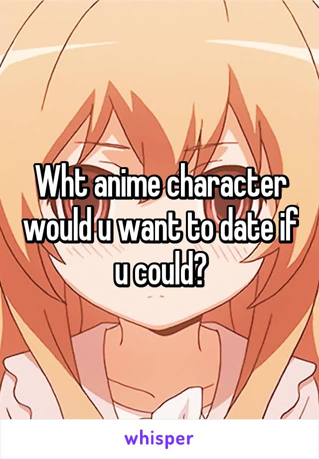 Wht anime character would u want to date if u could?