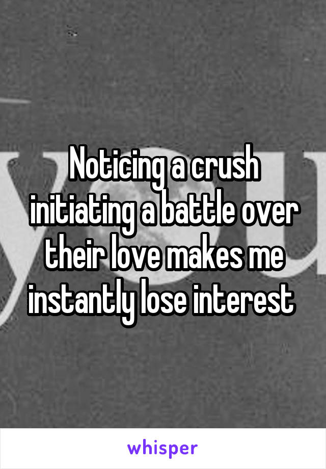 Noticing a crush initiating a battle over their love makes me instantly lose interest 