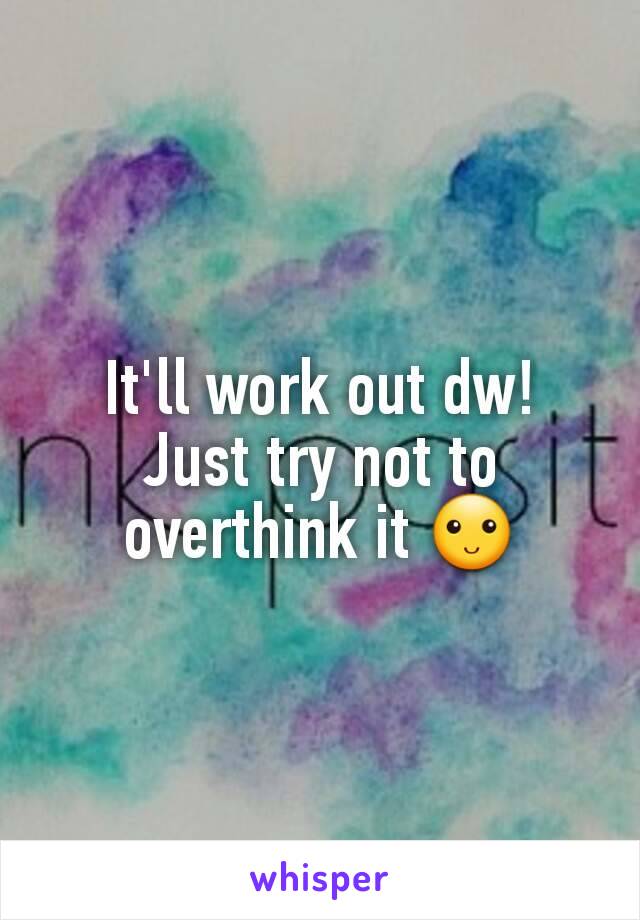 It'll work out dw!
Just try not to overthink it 🙂