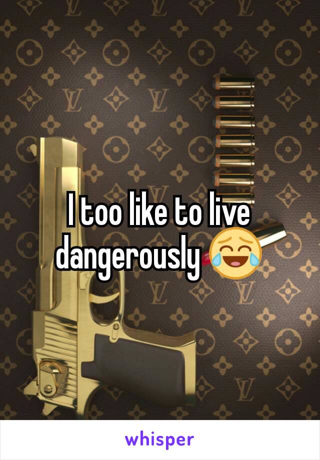 I too like to live dangerously 😂