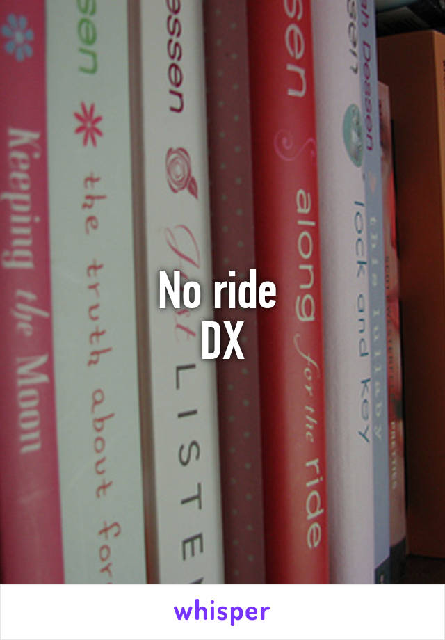 No ride 
DX