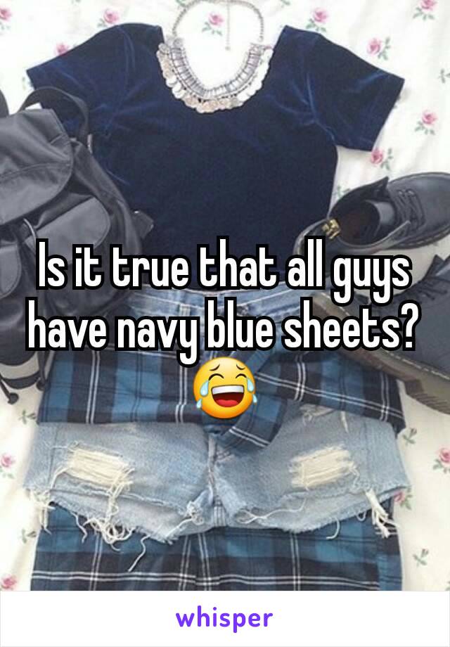 Is it true that all guys have navy blue sheets? 😂