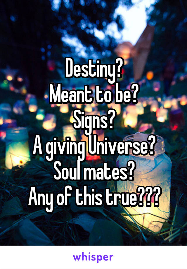 Destiny?
Meant to be?
Signs?
A giving Universe?
Soul mates?
Any of this true???