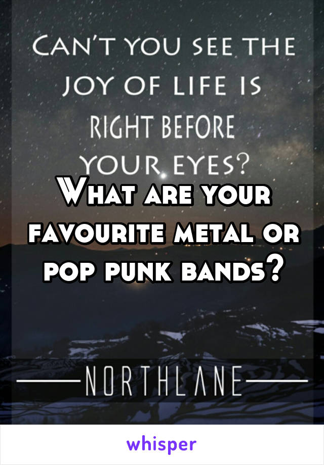 What are your favourite metal or pop punk bands?