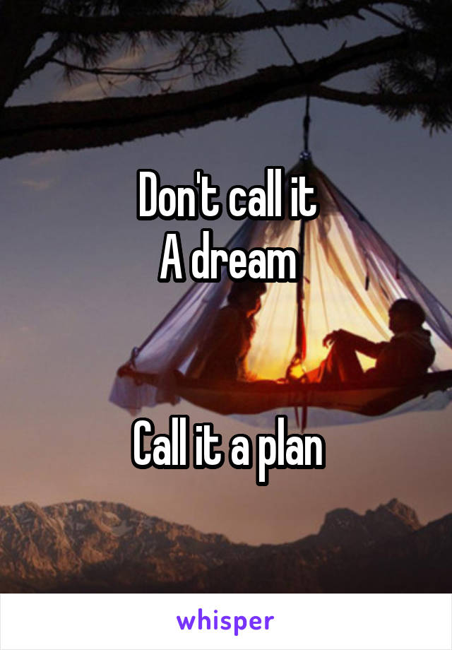 Don't call it
A dream


Call it a plan