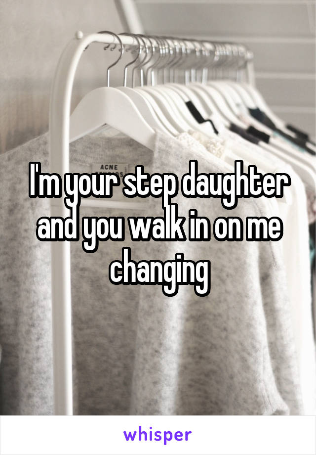 I'm your step daughter and you walk in on me changing