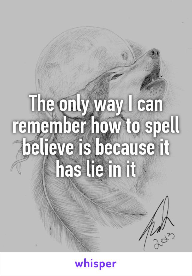 The only way I can remember how to spell believe is because it has lie in it