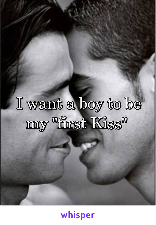 I want a boy to be my "first Kiss" 