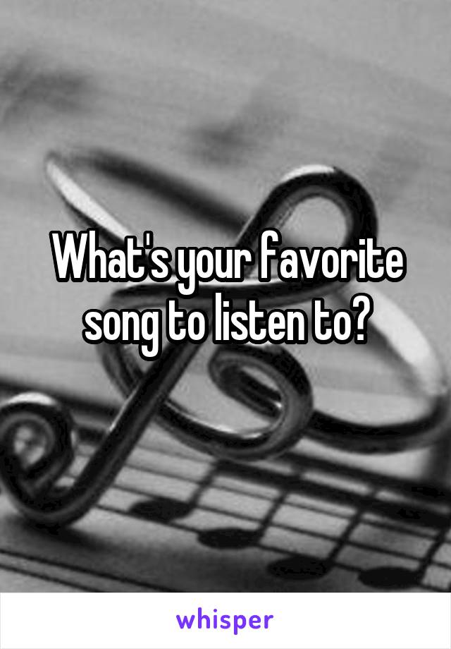 What's your favorite song to listen to?
