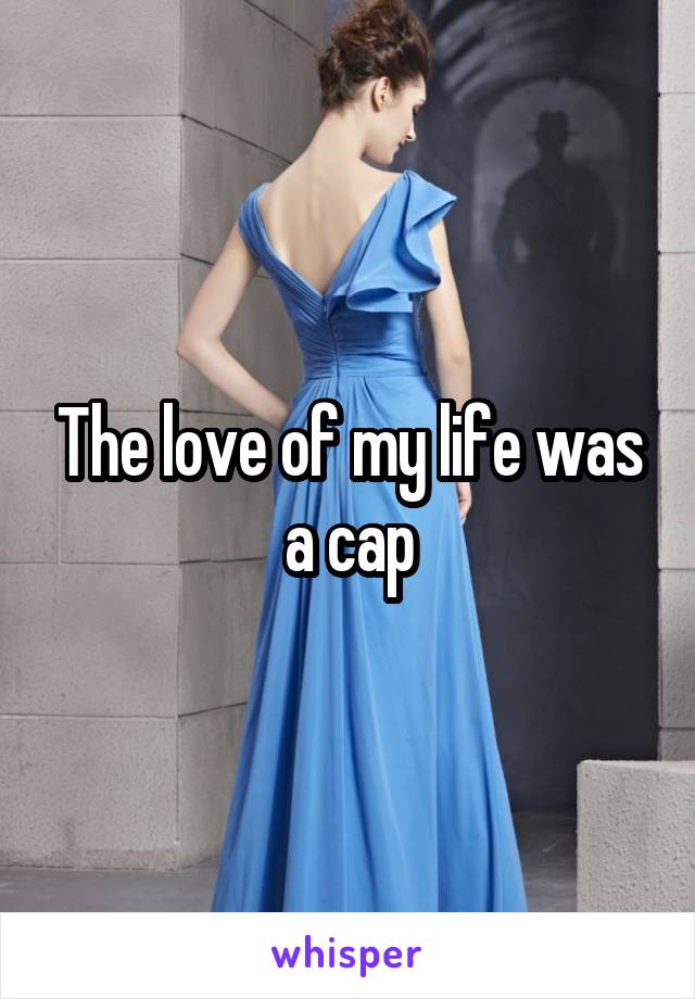 The love of my life was a cap