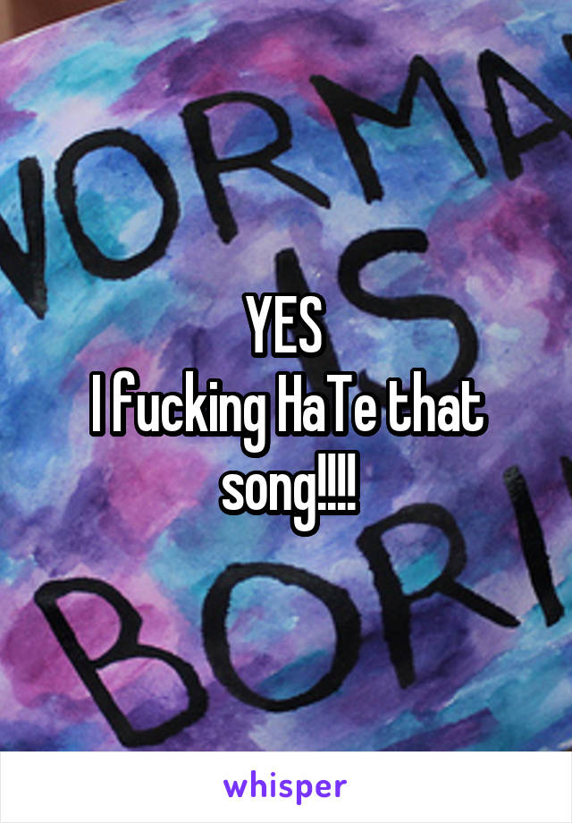 YES 
I fucking HaTe that song!!!!