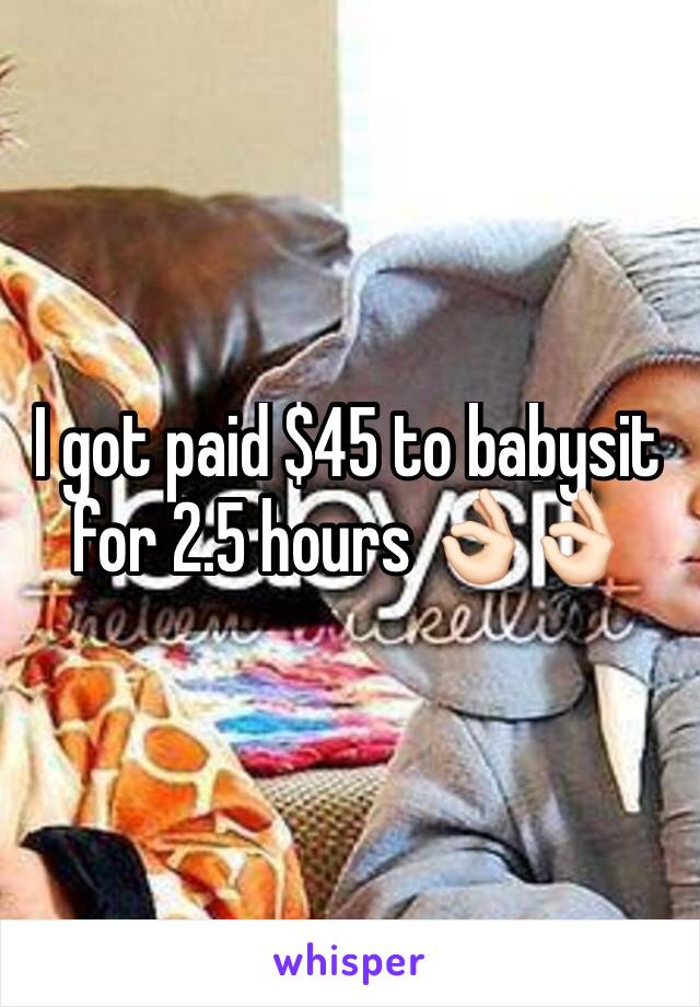 I got paid $45 to babysit for 2.5 hours 👌🏻👌🏻