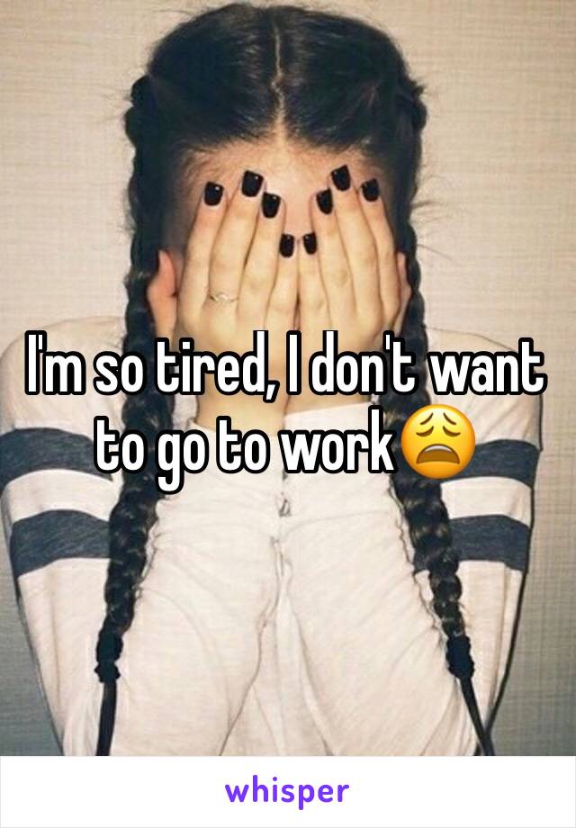 I'm so tired, I don't want to go to work😩