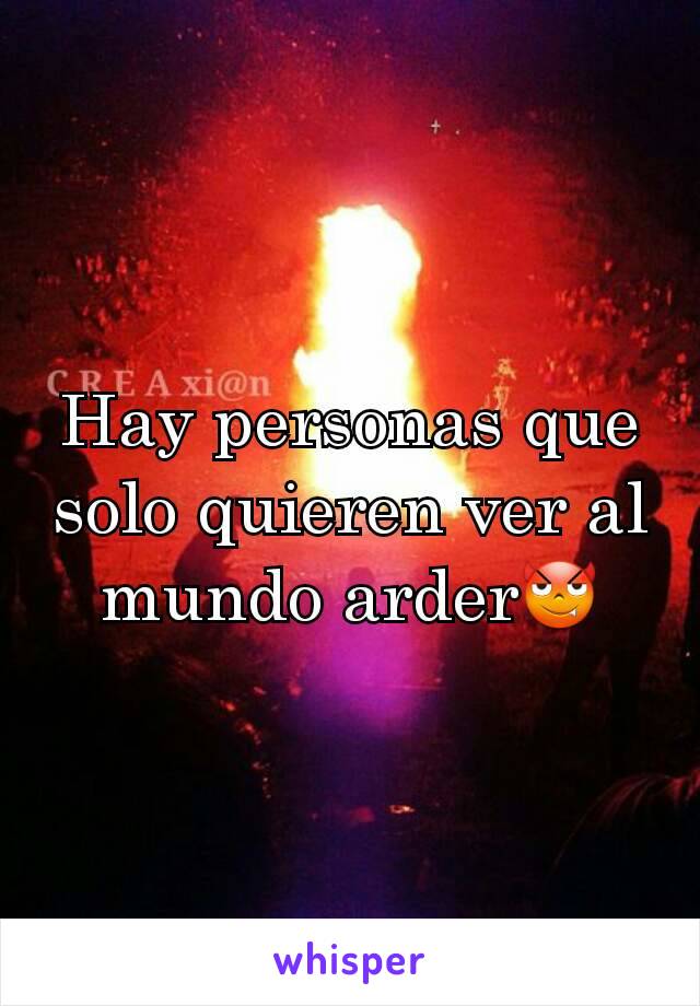 Hay personas que solo quieren ver al mundo arder😈