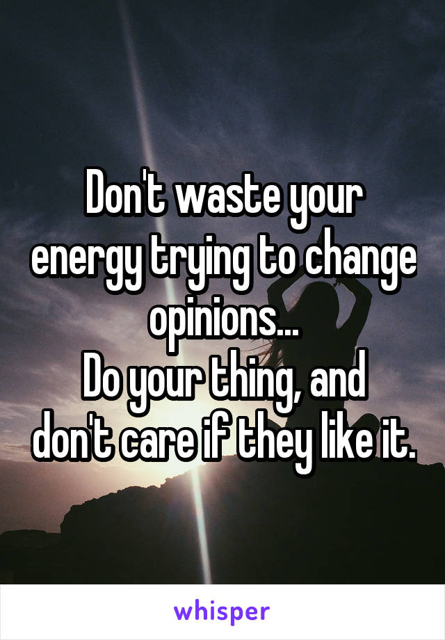 Don't waste your energy trying to change opinions...
Do your thing, and don't care if they like it.